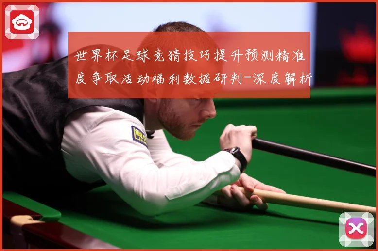 世界杯足球竞猜技巧提升预测精准度争取活动福利数据研判-深度解析
