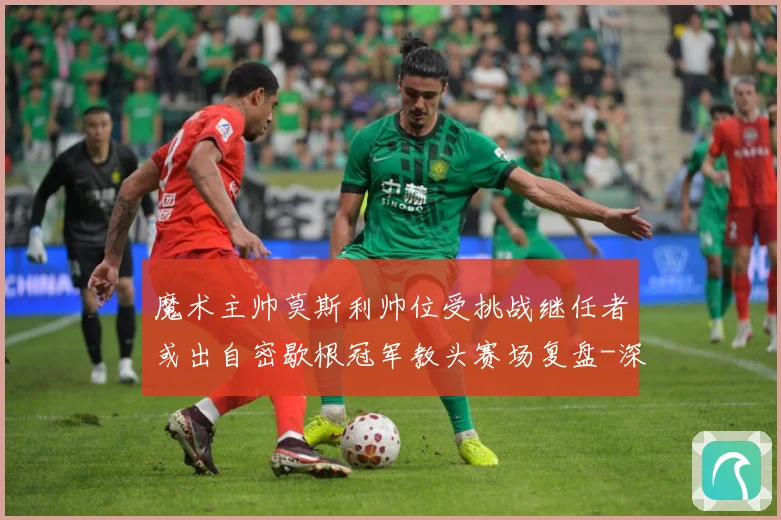 魔术主帅莫斯利帅位受挑战继任者或出自密歇根冠军教头赛场复盘-深度解析