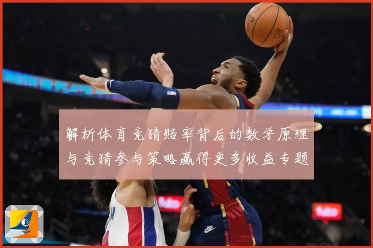 解析体育竞猜赔率背后的数学原理与竞猜参与策略赢得更多收益专题观察-深度解析