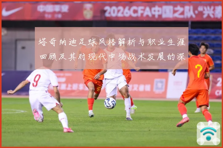 塔奇纳迪足球风格解析与职业生涯回顾及其对现代中场战术发展的深远影响-深度解析