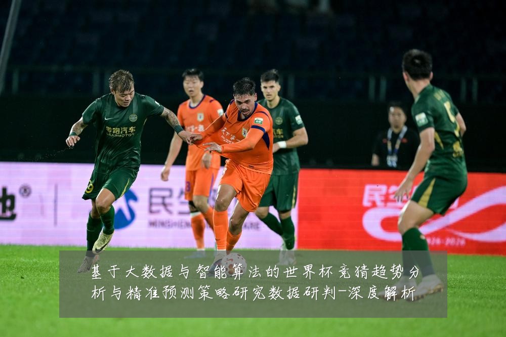 基于大数据与智能算法的世界杯竞猜趋势分析与精准预测策略研究数据研判-深度解析
