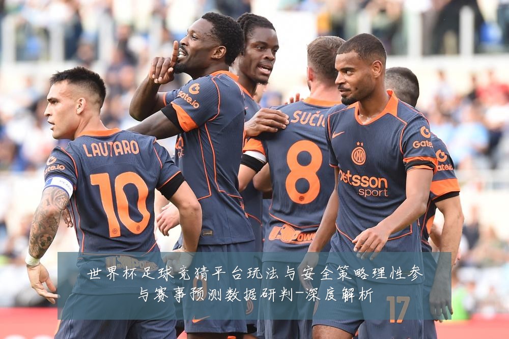 世界杯足球竞猜平台玩法与安全策略理性参与赛事预测数据研判-深度解析