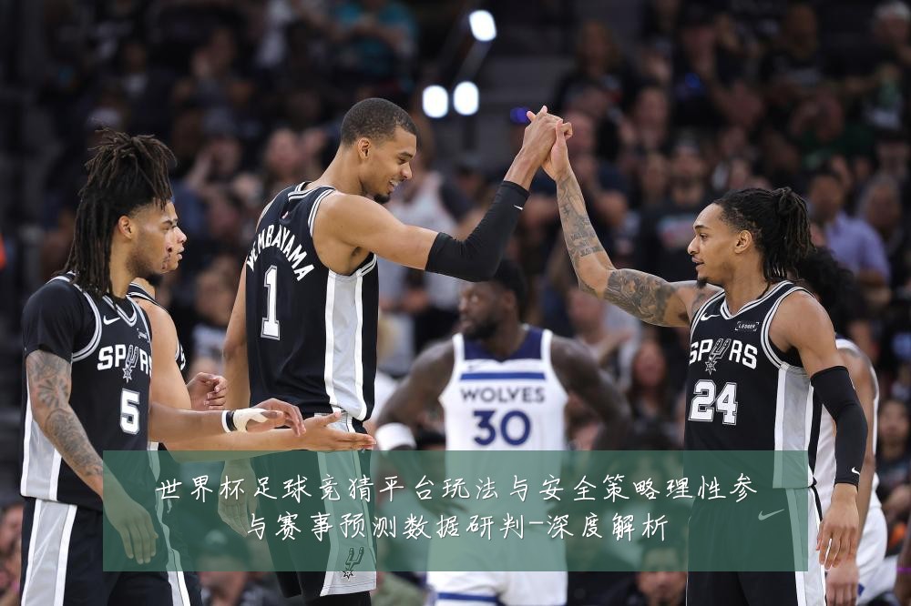 世界杯足球竞猜平台玩法与安全策略理性参与赛事预测数据研判-深度解析